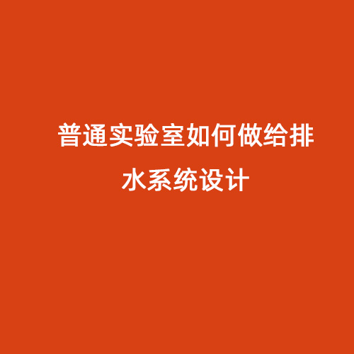 普通實(shí)驗(yàn)室如何做給排水系統(tǒng)設(shè)計(jì)