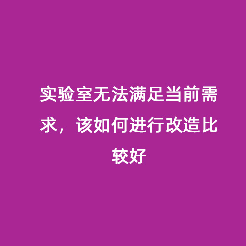 實(shí)驗(yàn)室無(wú)法滿足當(dāng)前需求，該如何進(jìn)行改造比較好