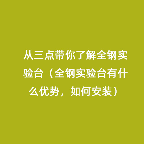 從三點(diǎn)帶你了解全鋼實(shí)驗(yàn)臺(tái)（全鋼實(shí)驗(yàn)臺(tái)有什么優(yōu)勢(shì)，如何安裝）