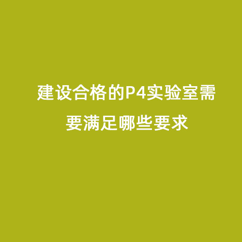 建設合格的P4實(shí)驗室需要滿(mǎn)足哪些要求