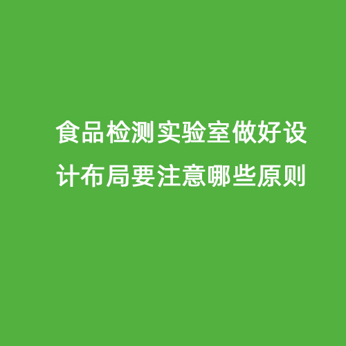 食品檢測實(shí)驗室做好設計布局要注意哪些原則