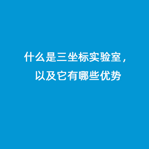 什么是三坐標實(shí)驗室，以及它有哪些優(yōu)勢